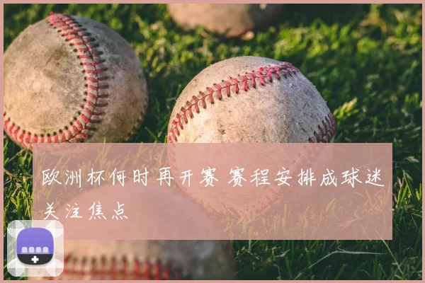 欧洲杯何时再开赛 赛程安排成球迷关注焦点