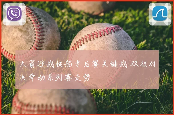 火箭迎战快船季后赛关键战 双核对决牵动系列赛走势
