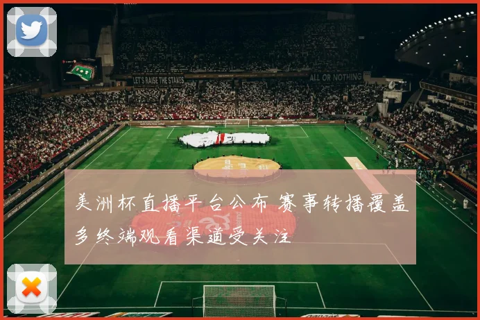 美洲杯直播平台公布 赛事转播覆盖多终端观看渠道受关注