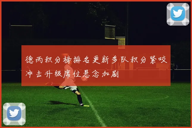德丙积分榜排名更新多队积分紧咬冲击升级席位悬念加剧