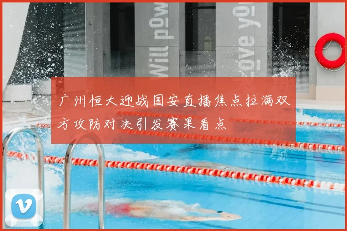 广州恒大迎战国安直播焦点拉满双方攻防对决引发赛果看点