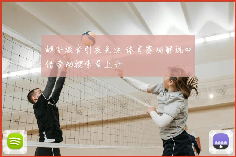 颉字读音引发关注 体育赛场解说纠错带动搜索量上升