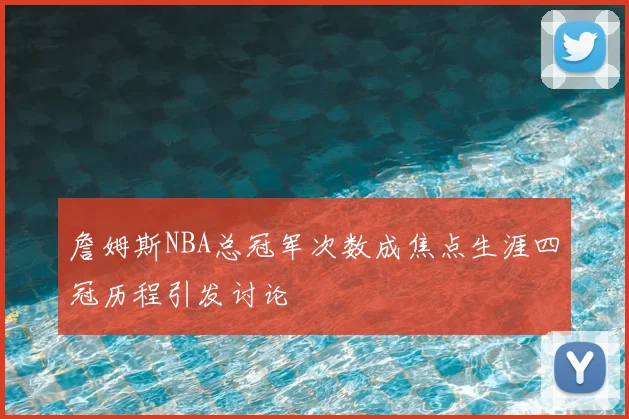 詹姆斯NBA总冠军次数成焦点生涯四冠历程引发讨论