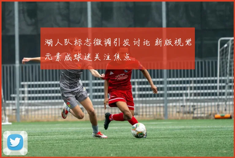 湖人队标志微调引发讨论 新版视觉元素成球迷关注焦点