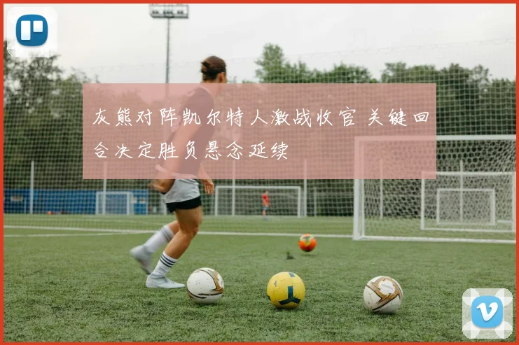 灰熊对阵凯尔特人激战收官 关键回合决定胜负悬念延续