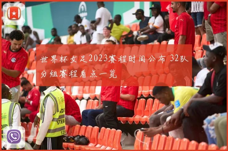 世界杯女足2023赛程时间公布 32队分组赛程看点一览