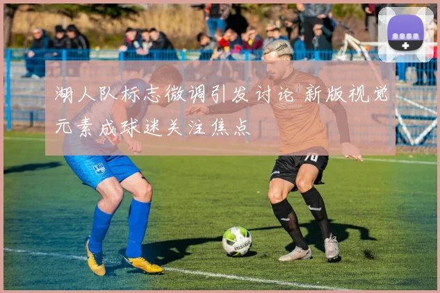 湖人队标志微调引发讨论 新版视觉元素成球迷关注焦点